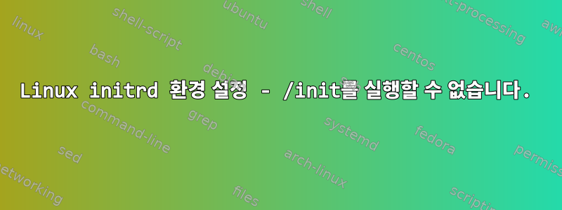 Linux initrd 환경 설정 - /init를 실행할 수 없습니다.