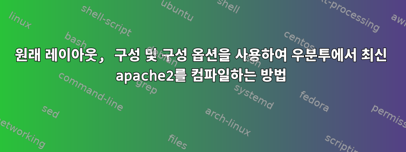 원래 레이아웃, 구성 및 구성 옵션을 사용하여 우분투에서 최신 apache2를 컴파일하는 방법