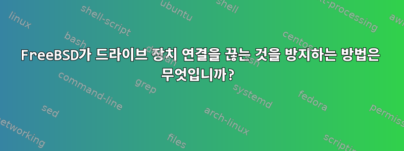 FreeBSD가 드라이브 장치 연결을 끊는 것을 방지하는 방법은 무엇입니까?