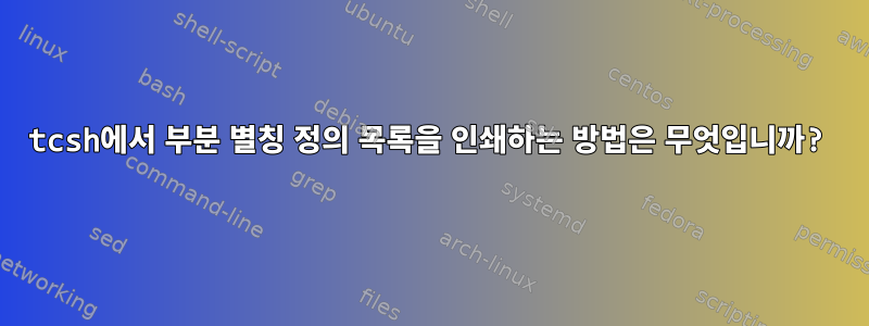 tcsh에서 부분 별칭 정의 목록을 인쇄하는 방법은 무엇입니까?