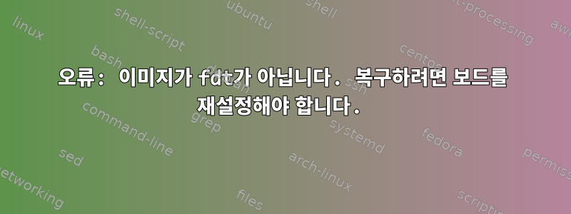 오류: 이미지가 fdt가 아닙니다. 복구하려면 보드를 재설정해야 합니다.