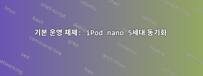 기본 운영 체제: iPod nano 5세대 동기화