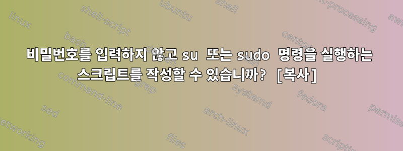 비밀번호를 입력하지 않고 su 또는 sudo 명령을 실행하는 스크립트를 작성할 수 있습니까? [복사]