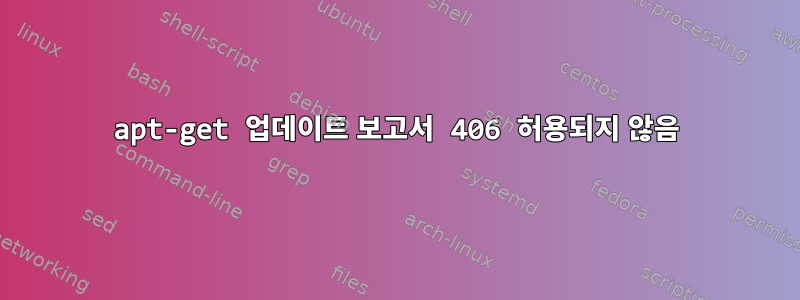 apt-get 업데이트 보고서 406 허용되지 않음