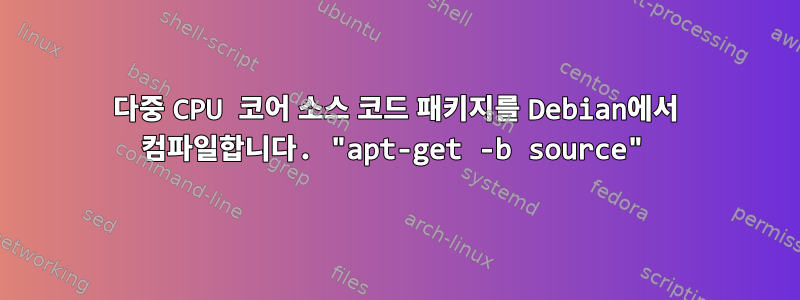 다중 CPU 코어 소스 코드 패키지를 Debian에서 컴파일합니다. "apt-get -b source"