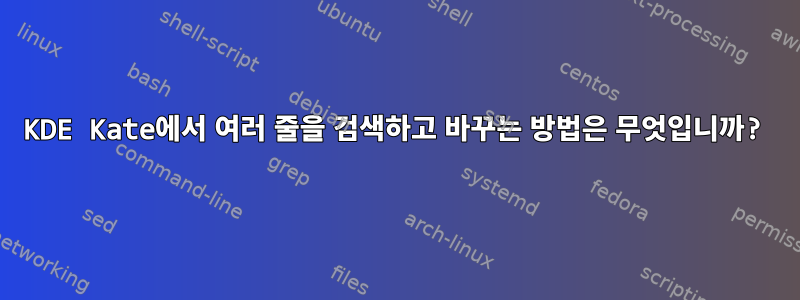 KDE Kate에서 여러 줄을 검색하고 바꾸는 방법은 무엇입니까?