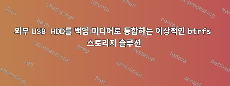 외부 USB HDD를 백업 미디어로 통합하는 이상적인 btrfs 스토리지 솔루션