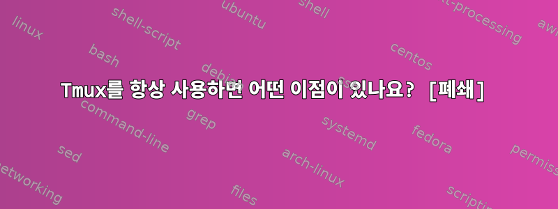 Tmux를 항상 사용하면 어떤 이점이 있나요? [폐쇄]