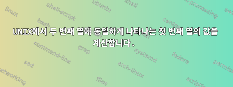 UNIX에서 두 번째 열에 동일하게 나타나는 첫 번째 열의 값을 계산합니다.