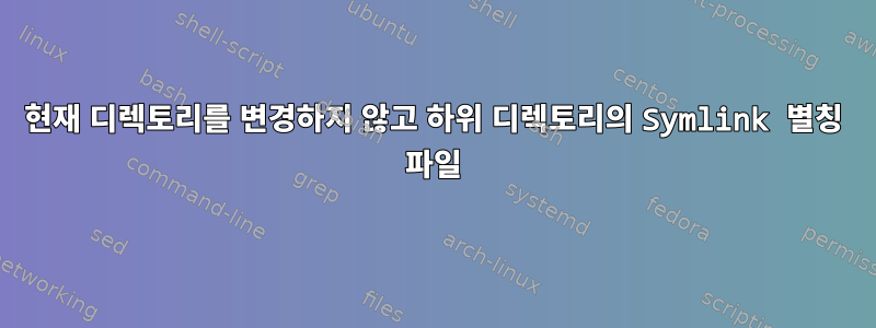 현재 디렉토리를 변경하지 않고 하위 디렉토리의 Symlink 별칭 파일