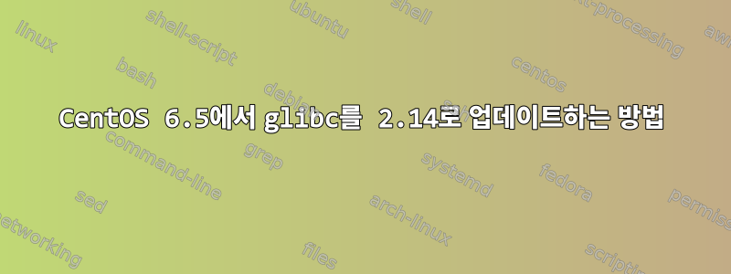 CentOS 6.5에서 glibc를 2.14로 업데이트하는 방법