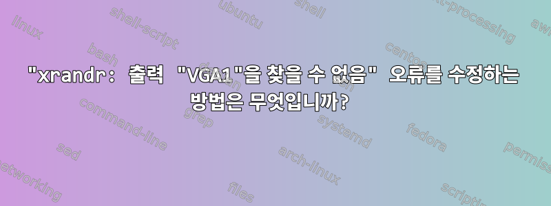 "xrandr: 출력 "VGA1"을 찾을 수 없음" 오류를 수정하는 방법은 무엇입니까?