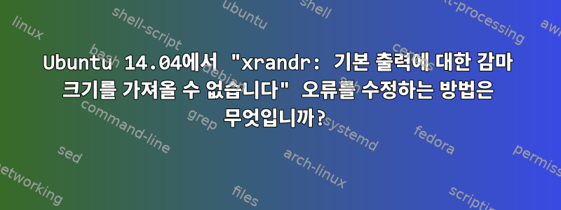 Ubuntu 14.04에서 "xrandr: 기본 출력에 대한 감마 크기를 가져올 수 없습니다" 오류를 수정하는 방법은 무엇입니까?