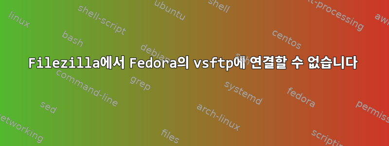 Filezilla에서 Fedora의 vsftp에 연결할 수 없습니다