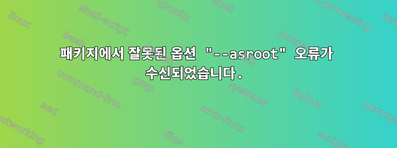 패키지에서 잘못된 옵션 "--asroot" 오류가 수신되었습니다.