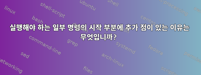 실행해야 하는 일부 명령의 시작 부분에 추가 점이 있는 이유는 무엇입니까?