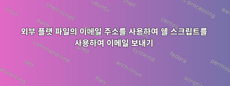 외부 플랫 파일의 이메일 주소를 사용하여 쉘 스크립트를 사용하여 이메일 보내기