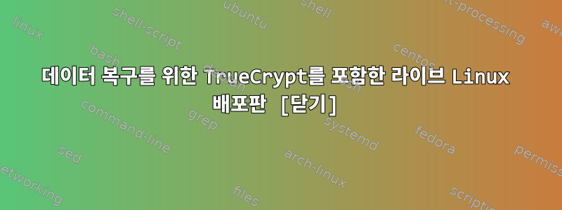 데이터 복구를 위한 TrueCrypt를 포함한 라이브 Linux 배포판 [닫기]