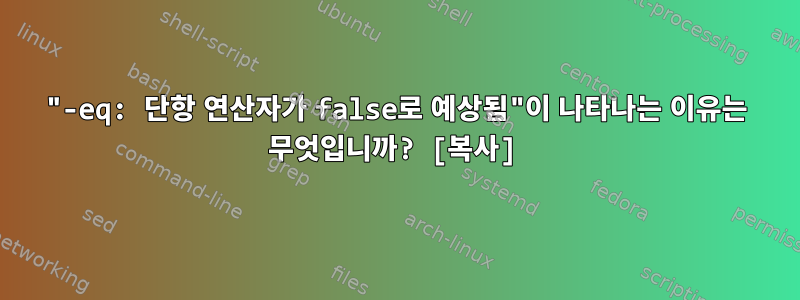 "-eq: 단항 연산자가 false로 예상됨"이 나타나는 이유는 무엇입니까? [복사]