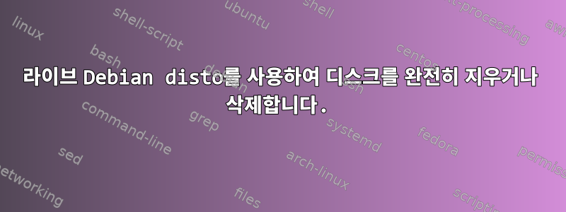 라이브 Debian disto를 사용하여 디스크를 완전히 지우거나 삭제합니다.