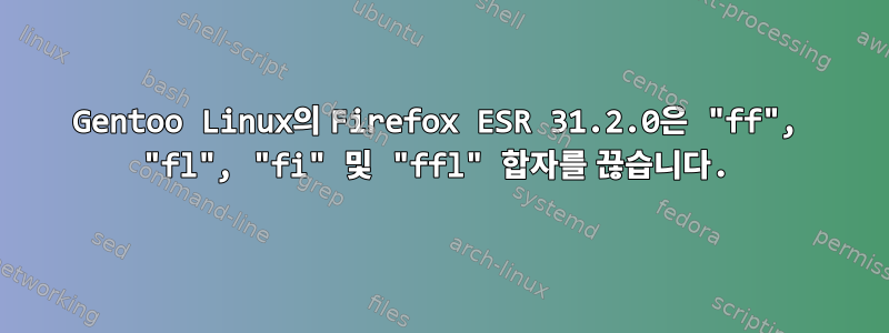 Gentoo Linux의 Firefox ESR 31.2.0은 "ff", "fl", "fi" 및 "ffl" 합자를 끊습니다.