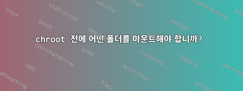 chroot 전에 어떤 폴더를 마운트해야 합니까?