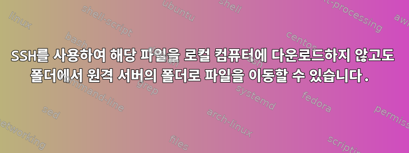 SSH를 사용하여 해당 파일을 로컬 컴퓨터에 다운로드하지 않고도 폴더에서 원격 서버의 폴더로 파일을 이동할 수 있습니다.