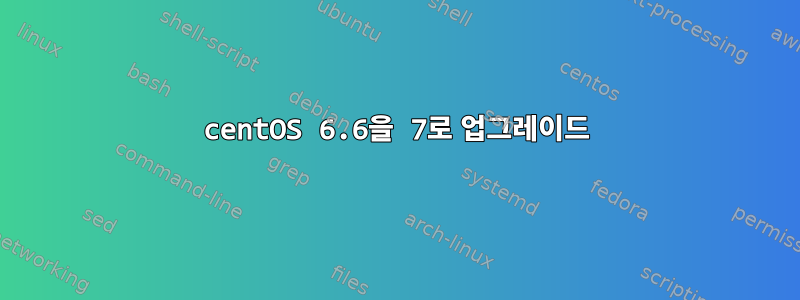 centOS 6.6을 7로 업그레이드