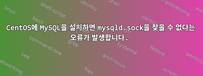 CentOS에 MySQL을 설치하면 mysqld.sock을 찾을 수 없다는 오류가 발생합니다.