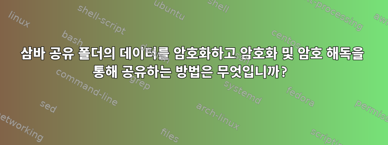 삼바 공유 폴더의 데이터를 암호화하고 암호화 및 암호 해독을 통해 공유하는 방법은 무엇입니까?