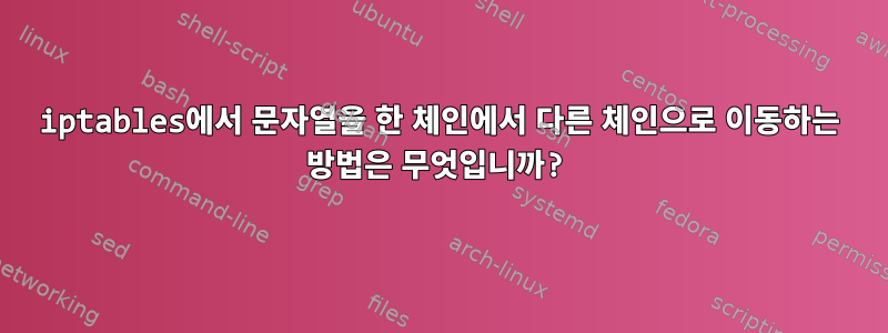 iptables에서 문자열을 한 체인에서 다른 체인으로 이동하는 방법은 무엇입니까?