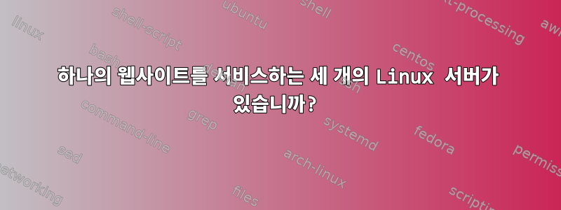 하나의 웹사이트를 서비스하는 세 개의 Linux 서버가 있습니까?