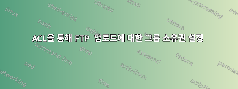 ACL을 통해 FTP 업로드에 대한 그룹 소유권 설정