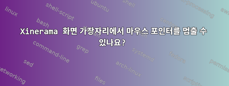 Xinerama 화면 가장자리에서 마우스 포인터를 멈출 수 있나요?