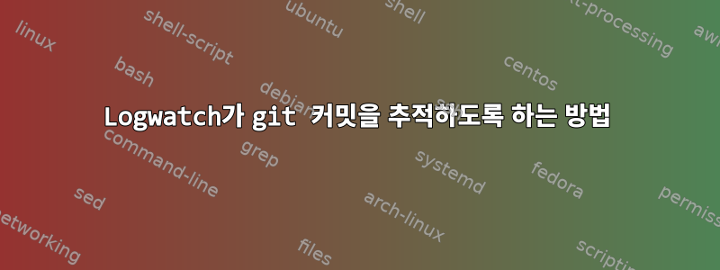 Logwatch가 git 커밋을 추적하도록 하는 방법