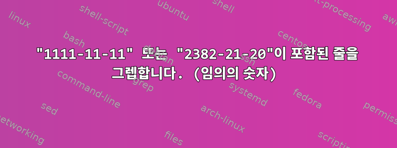 "1111-11-11" 또는 "2382-21-20"이 포함된 줄을 그렙합니다. (임의의 숫자)