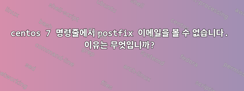 centos 7 명령줄에서 postfix 이메일을 볼 수 없습니다. 이유는 무엇입니까?