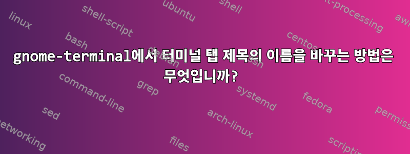 gnome-terminal에서 터미널 탭 제목의 이름을 바꾸는 방법은 무엇입니까?