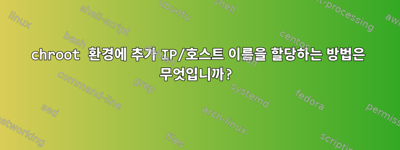 chroot 환경에 추가 IP/호스트 이름을 할당하는 방법은 무엇입니까?