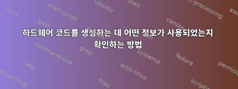 하드웨어 코드를 생성하는 데 어떤 정보가 사용되었는지 확인하는 방법