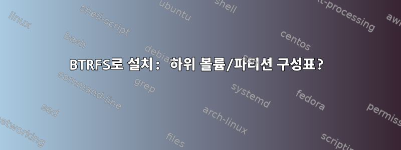 BTRFS로 설치: 하위 볼륨/파티션 구성표?