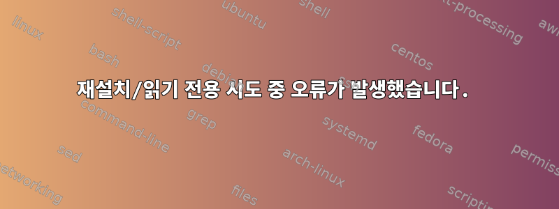 재설치/읽기 전용 시도 중 오류가 발생했습니다.