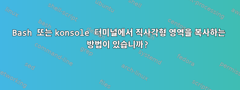 Bash 또는 konsole 터미널에서 직사각형 영역을 복사하는 방법이 있습니까?