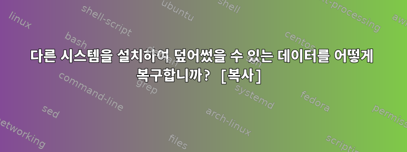 다른 시스템을 설치하여 덮어썼을 수 있는 데이터를 어떻게 복구합니까? [복사]