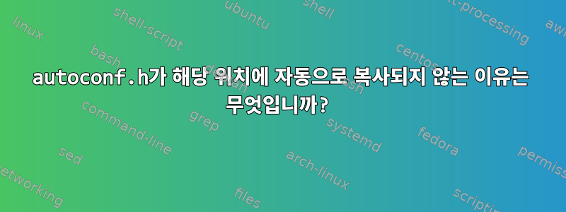 autoconf.h가 해당 위치에 자동으로 복사되지 않는 이유는 무엇입니까?