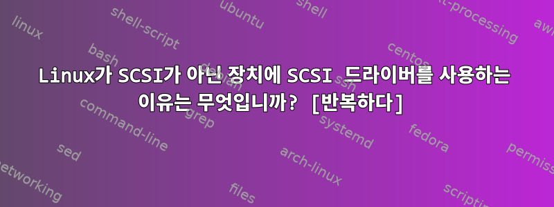 Linux가 SCSI가 아닌 장치에 SCSI 드라이버를 사용하는 이유는 무엇입니까? [반복하다]