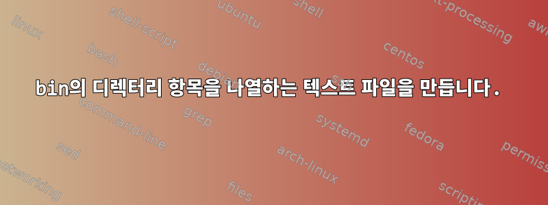 bin의 디렉터리 항목을 나열하는 텍스트 파일을 만듭니다.