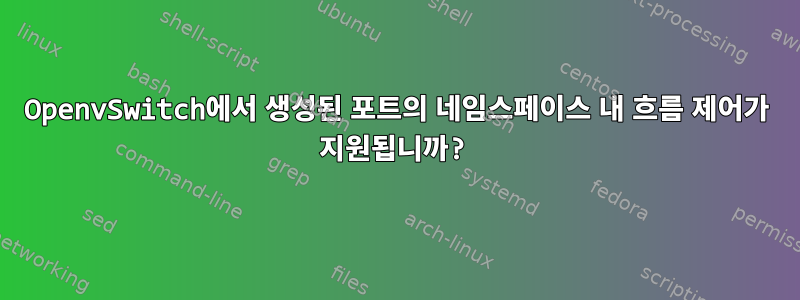 OpenvSwitch에서 생성된 포트의 네임스페이스 내 흐름 제어가 지원됩니까?