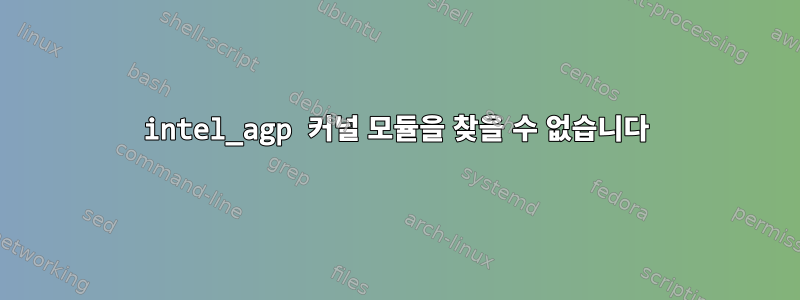 intel_agp 커널 모듈을 찾을 수 없습니다