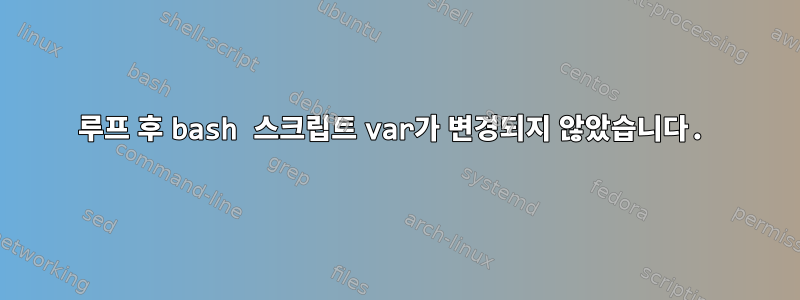 루프 후 bash 스크립트 var가 변경되지 않았습니다.